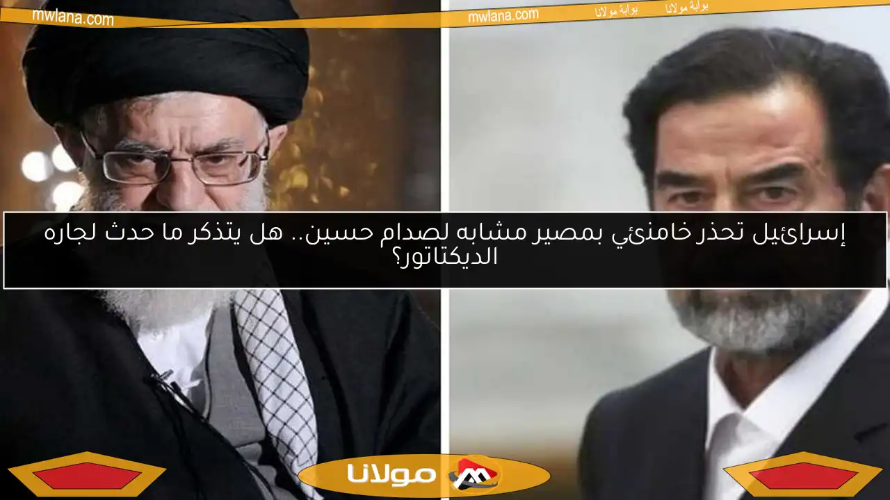 إسرائيل تحذر خامنئي بمصير مشابه لصدام حسين.. هل يتذكر ما حدث لجاره الديكتاتور؟