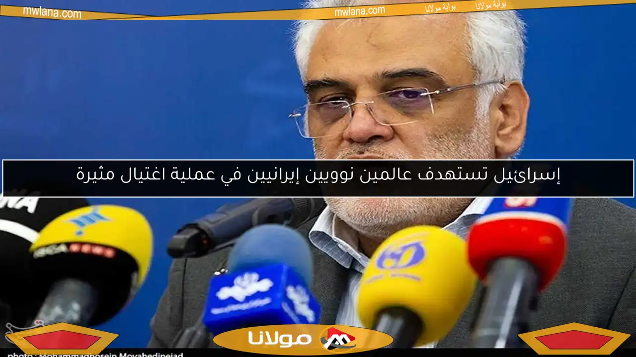 إسرائيل تستهدف عالمين نوويين إيرانيين في عملية اغتيال مثيرة
