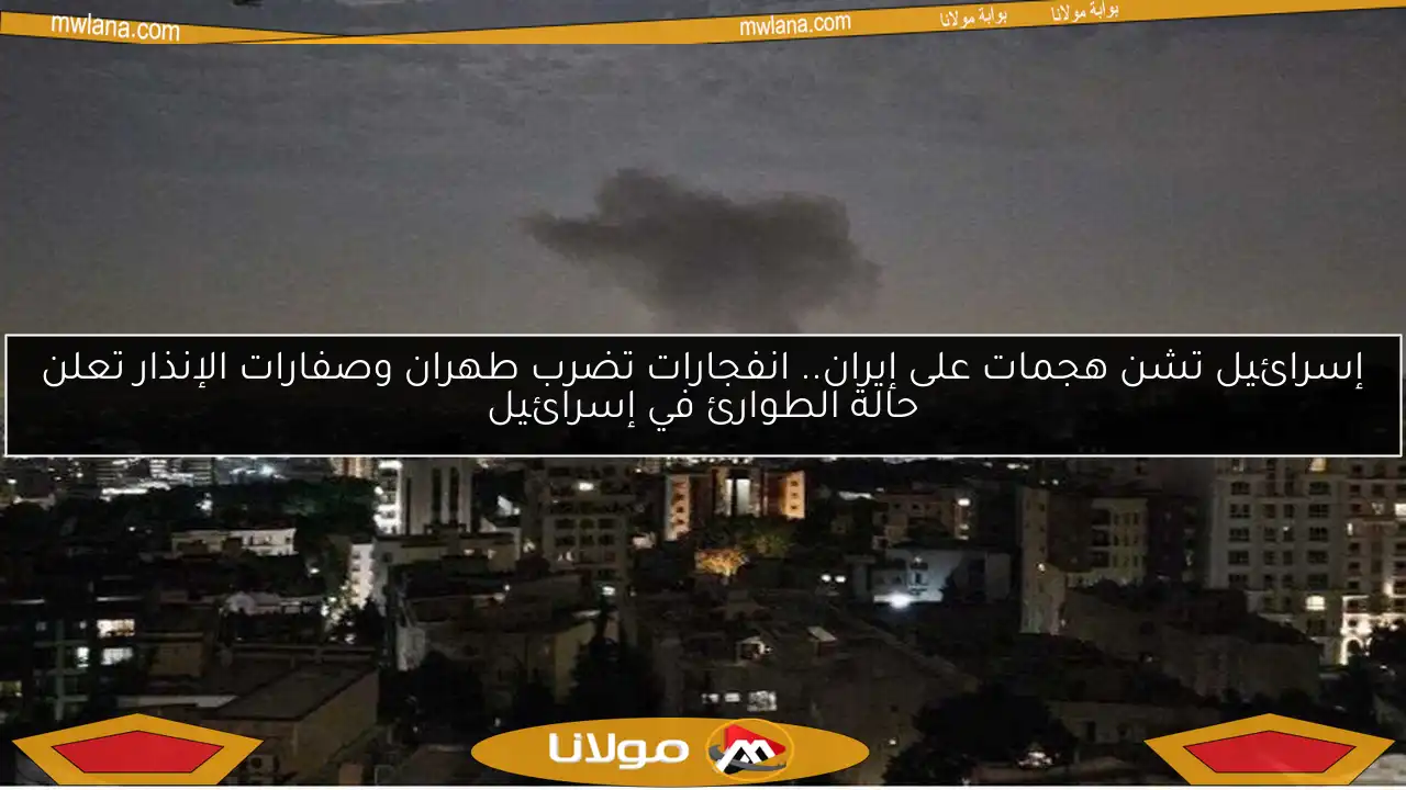 إسرائيل تشن هجمات على إيران.. انفجارات تضرب طهران وصفارات الإنذار تعلن حالة الطوارئ في إسرائيل