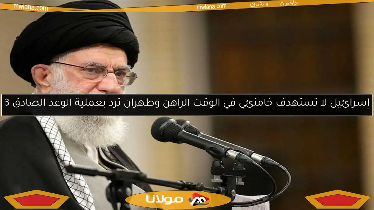 إسرائيل لا تستهدف خامنئي في الوقت الراهن وطهران ترد بعملية الوعد الصادق 3