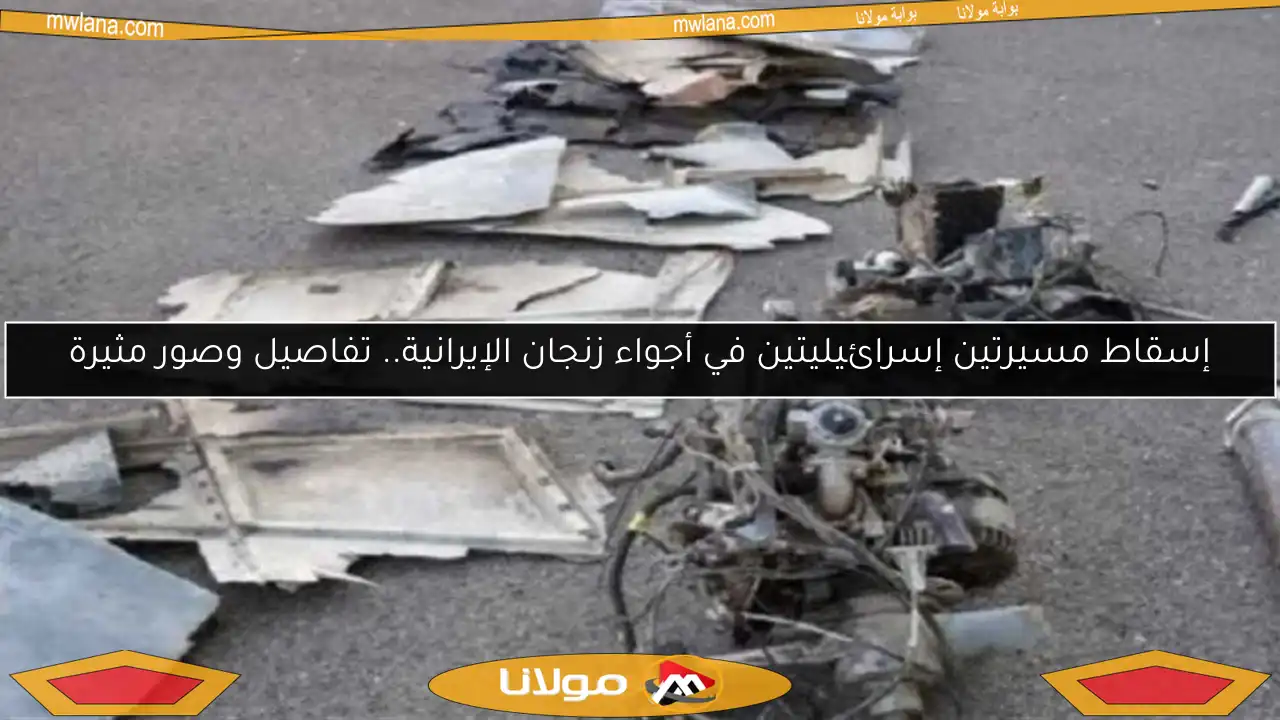 إسقاط مسيرتين إسرائيليتين في أجواء زنجان الإيرانية.. تفاصيل وصور مثيرة