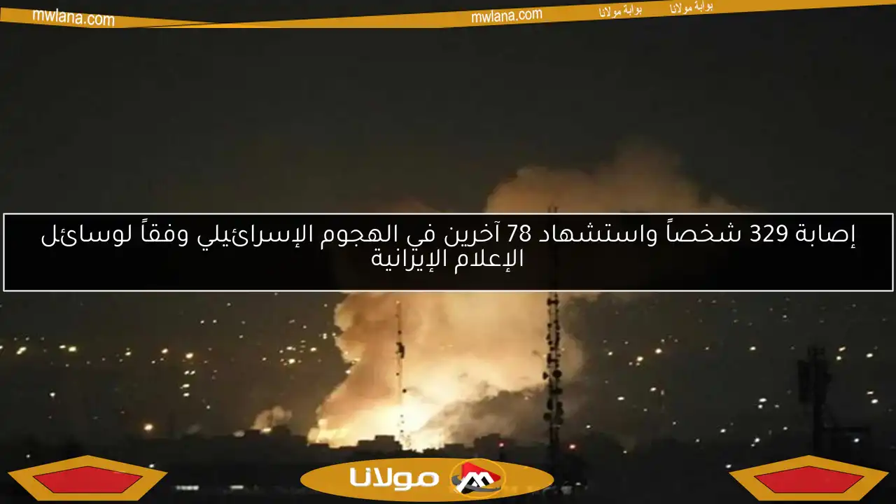 إصابة 329 شخصاً واستشهاد 78 آخرين في الهجوم الإسرائيلي وفقاً لوسائل الإعلام الإيرانية