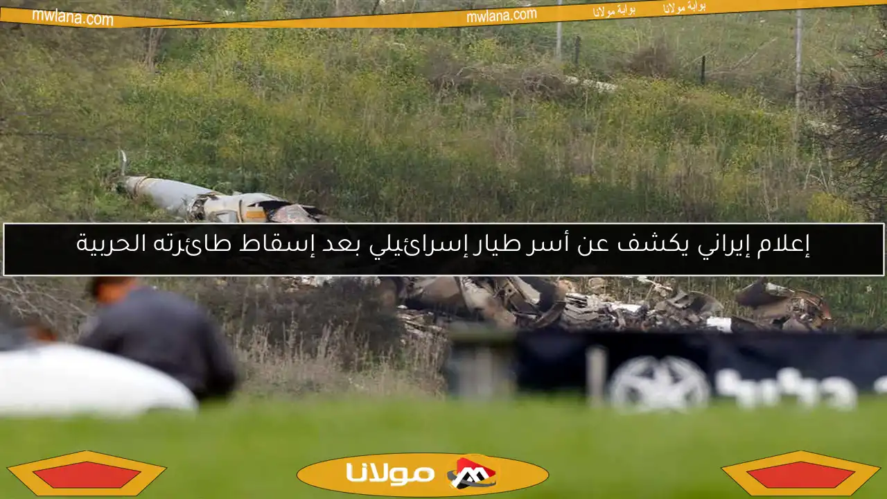 إعلام إيراني يكشف عن أسر طيار إسرائيلي بعد إسقاط طائرته الحربية