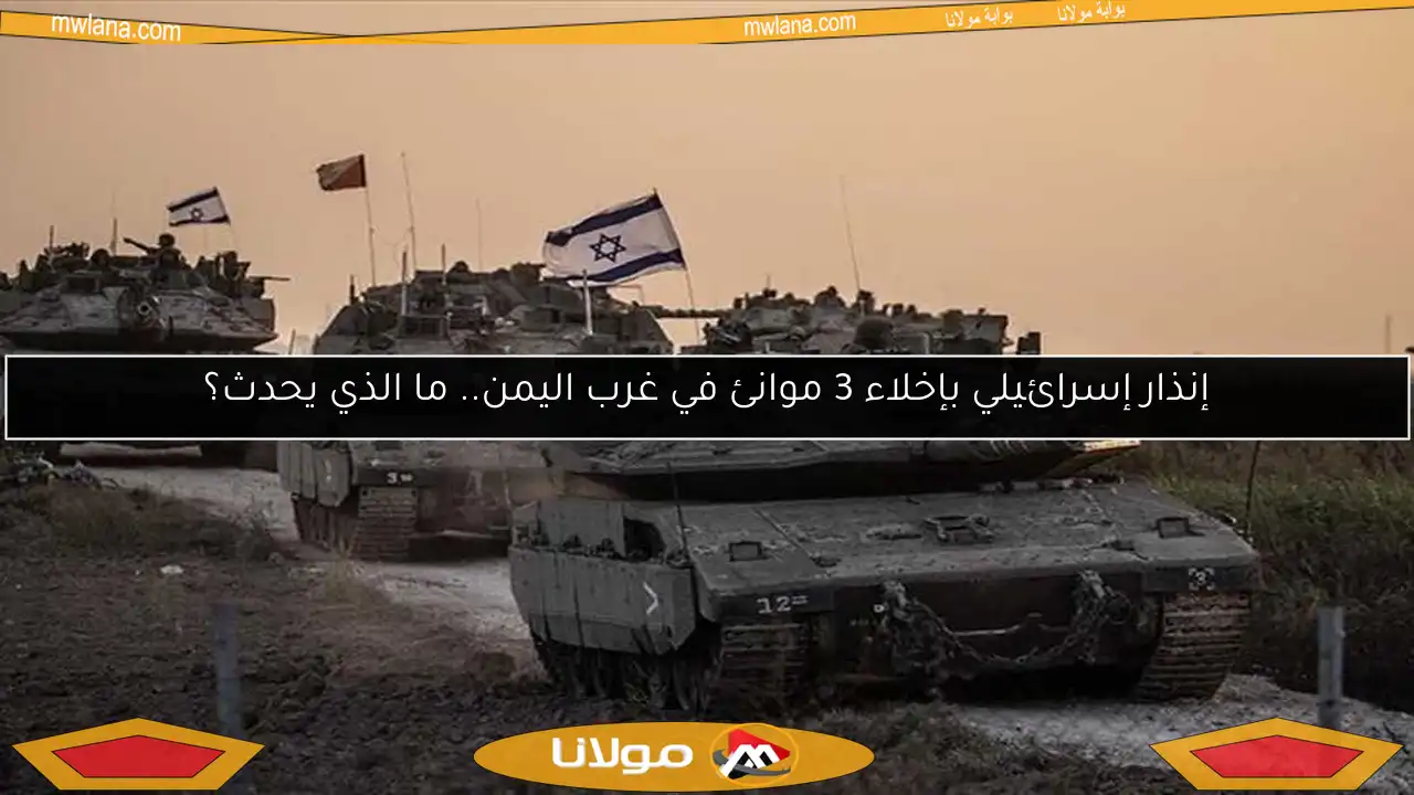 إنذار إسرائيلي بإخلاء 3 موانئ في غرب اليمن.. ما الذي يحدث؟