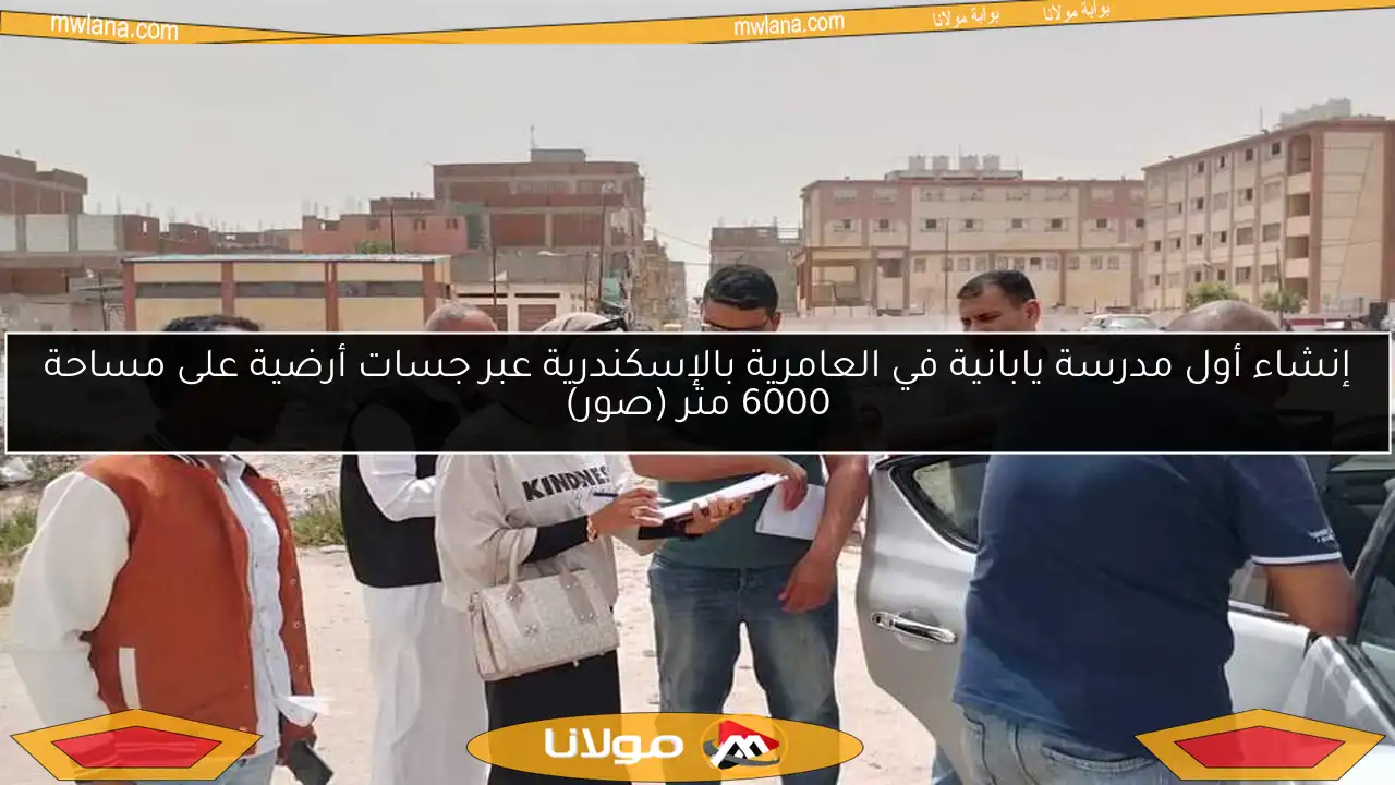 إنشاء أول مدرسة يابانية في العامرية بالإسكندرية عبر جسات أرضية على مساحة 6000 متر (صور)