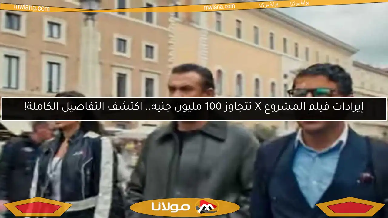 إيرادات فيلم المشروع X تتجاوز 100 مليون جنيه.. اكتشف التفاصيل الكاملة!