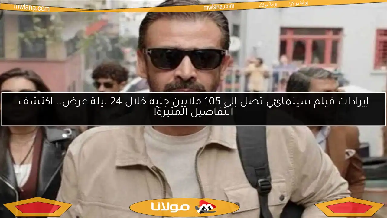إيرادات فيلم سينمائي تصل إلى 105 ملايين جنيه خلال 24 ليلة عرض.. اكتشف التفاصيل المثيرة!