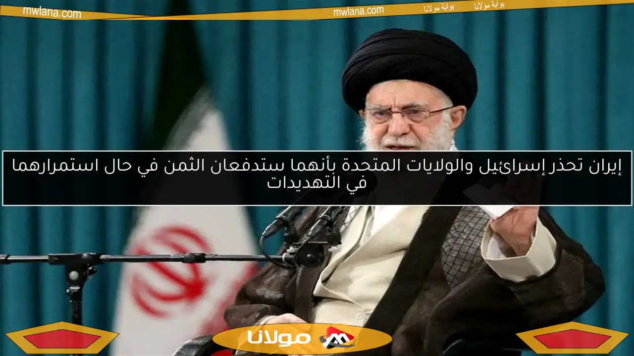 إيران تحذر إسرائيل والولايات المتحدة بأنهما ستدفعان الثمن في حال استمرارهما في التهديدات