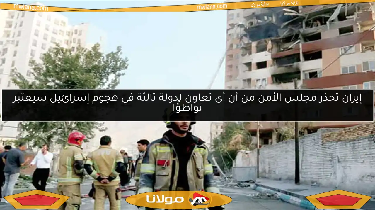 إيران تحذر مجلس الأمن من أن أي تعاون لدولة ثالثة في هجوم إسرائيل سيعتبر تواطؤًا