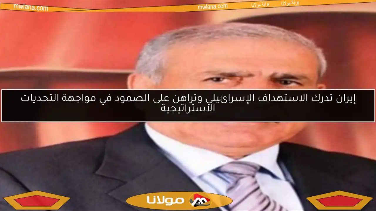 إيران تدرك الاستهداف الإسرائيلي وتراهن على الصمود في مواجهة التحديات الاستراتيجية