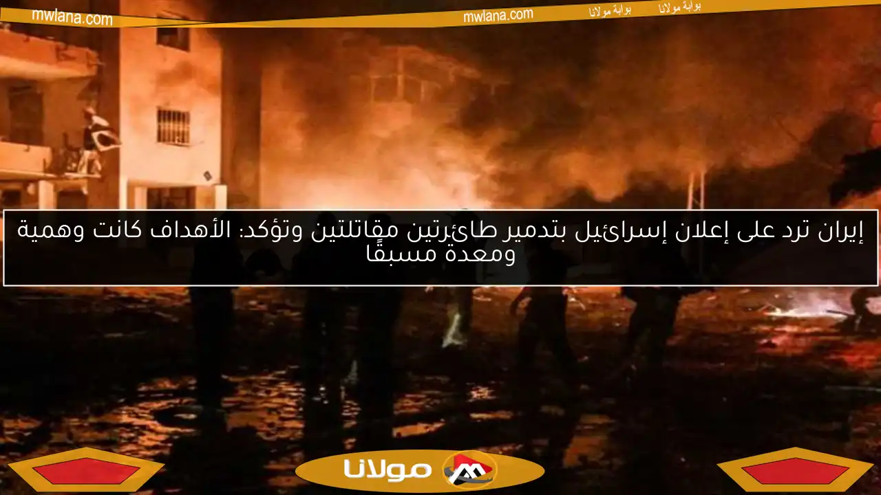 إيران ترد على إعلان إسرائيل بتدمير طائرتين مقاتلتين وتؤكد: الأهداف كانت وهمية ومعدة مسبقًا