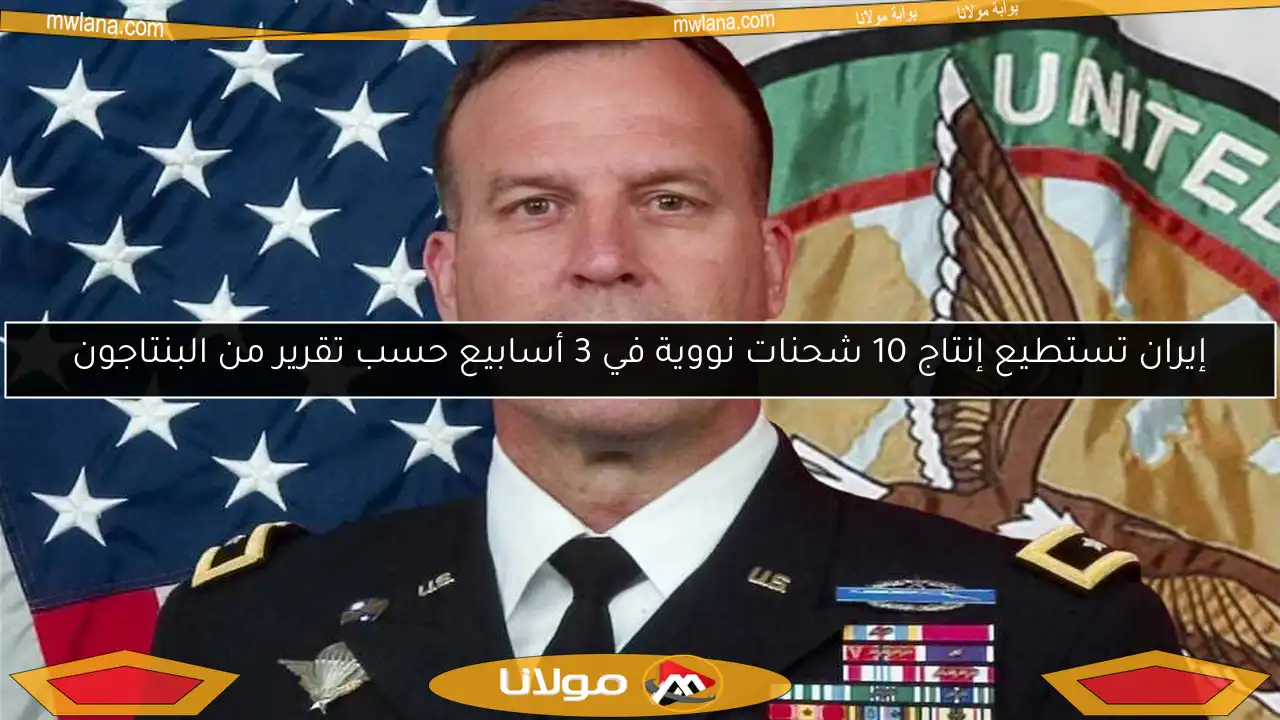 إيران تستطيع إنتاج 10 شحنات نووية في 3 أسابيع حسب تقرير من البنتاجون
