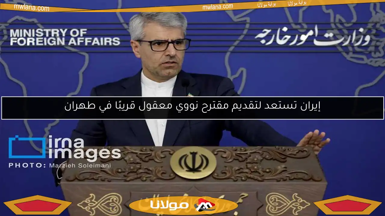 إيران تستعد لتقديم مقترح نووي معقول قريبًا في طهران