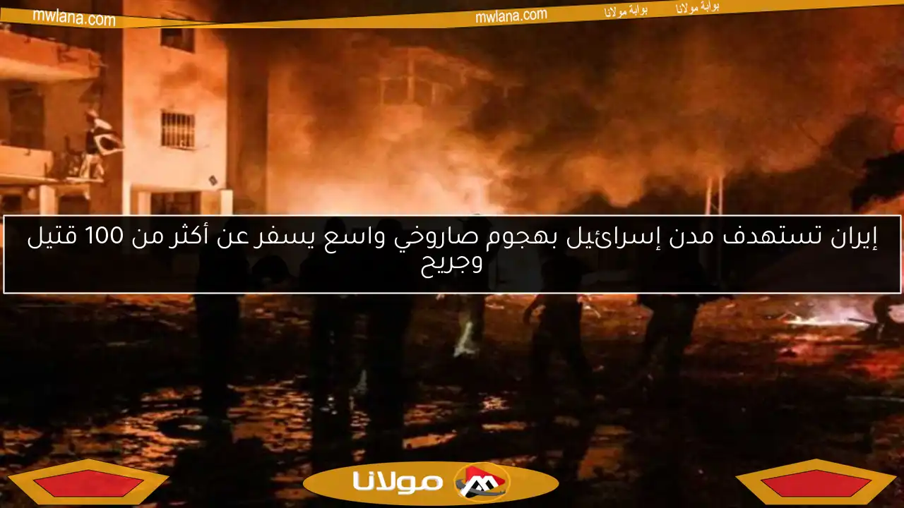 إيران تستهدف مدن إسرائيل بهجوم صاروخي واسع يسفر عن أكثر من 100 قتيل وجريح