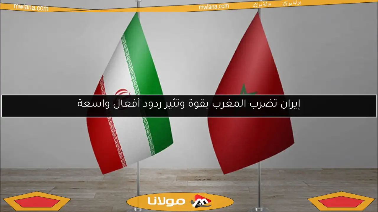 إيران تضرب المغرب بقوة وتثير ردود أفعال واسعة