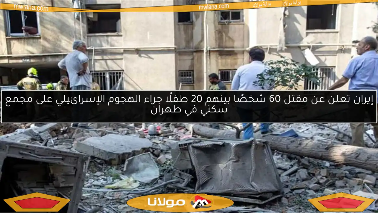 إيران تعلن عن مقتل 60 شخصًا بينهم 20 طفلًا جراء الهجوم الإسرائيلي على مجمع سكني في طهران