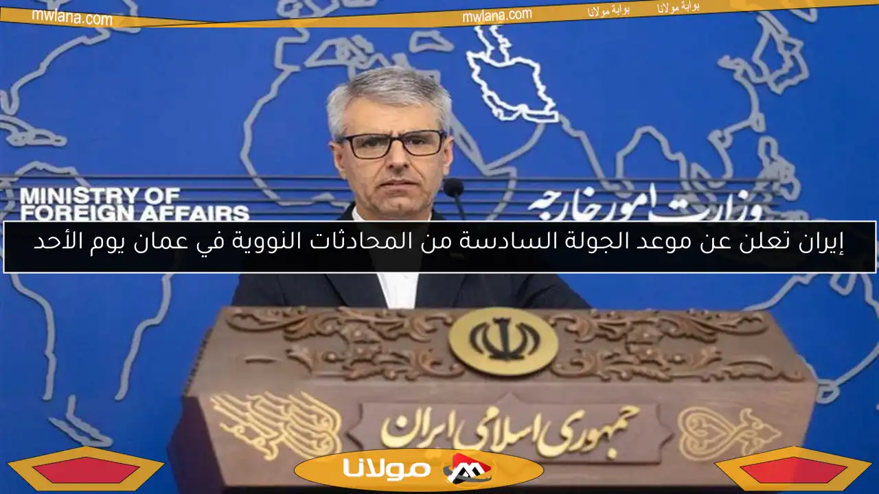إيران تعلن عن موعد الجولة السادسة من المحادثات النووية في عمان يوم الأحد