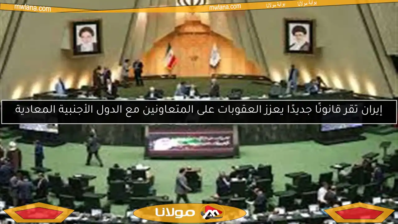 إيران تقر قانونًا جديدًا يعزز العقوبات على المتعاونين مع الدول الأجنبية المعادية