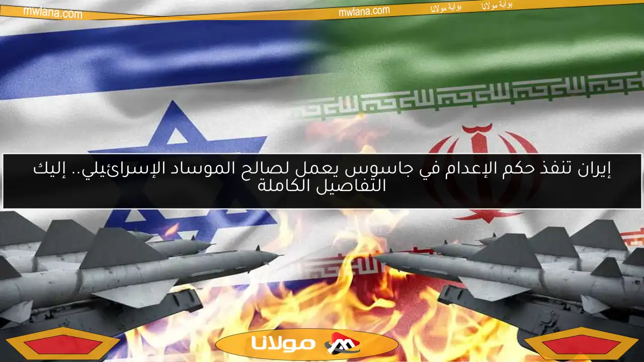 إيران تنفذ حكم الإعدام في جاسوس يعمل لصالح الموساد الإسرائيلي.. إليك التفاصيل الكاملة