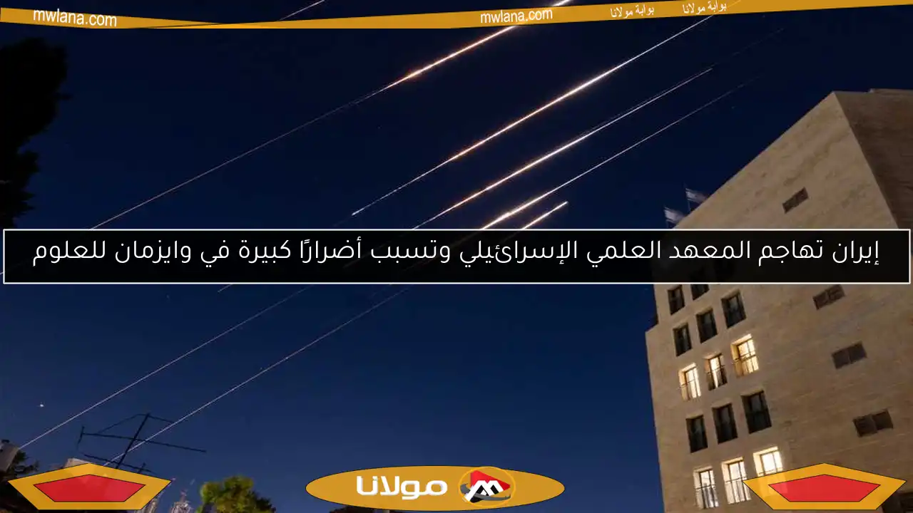 إيران تهاجم المعهد العلمي الإسرائيلي وتسبب أضرارًا كبيرة في وايزمان للعلوم