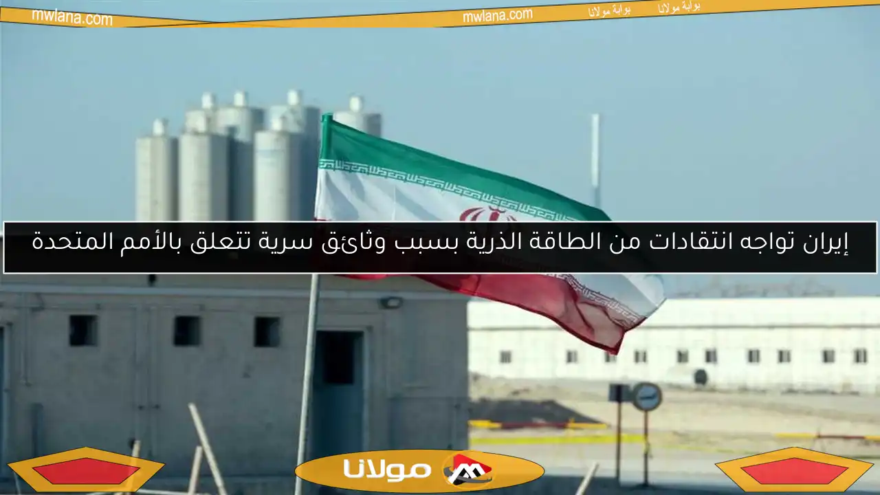 إيران تواجه انتقادات من الطاقة الذرية بسبب وثائق سرية تتعلق بالأمم المتحدة