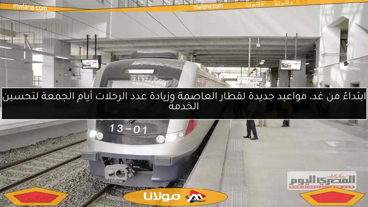 ابتداءً من غد، مواعيد جديدة لقطار العاصمة وزيادة عدد الرحلات أيام الجمعة لتحسين الخدمة