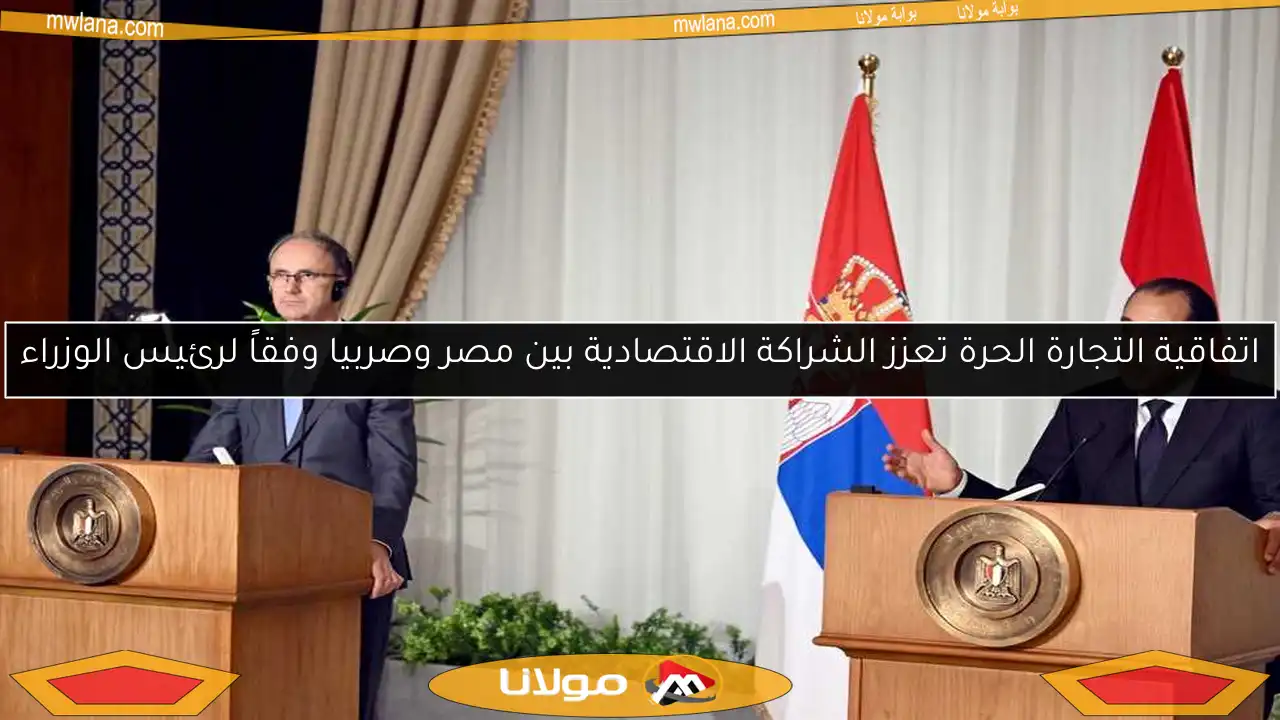 اتفاقية التجارة الحرة تعزز الشراكة الاقتصادية بين مصر وصربيا وفقاً لرئيس الوزراء