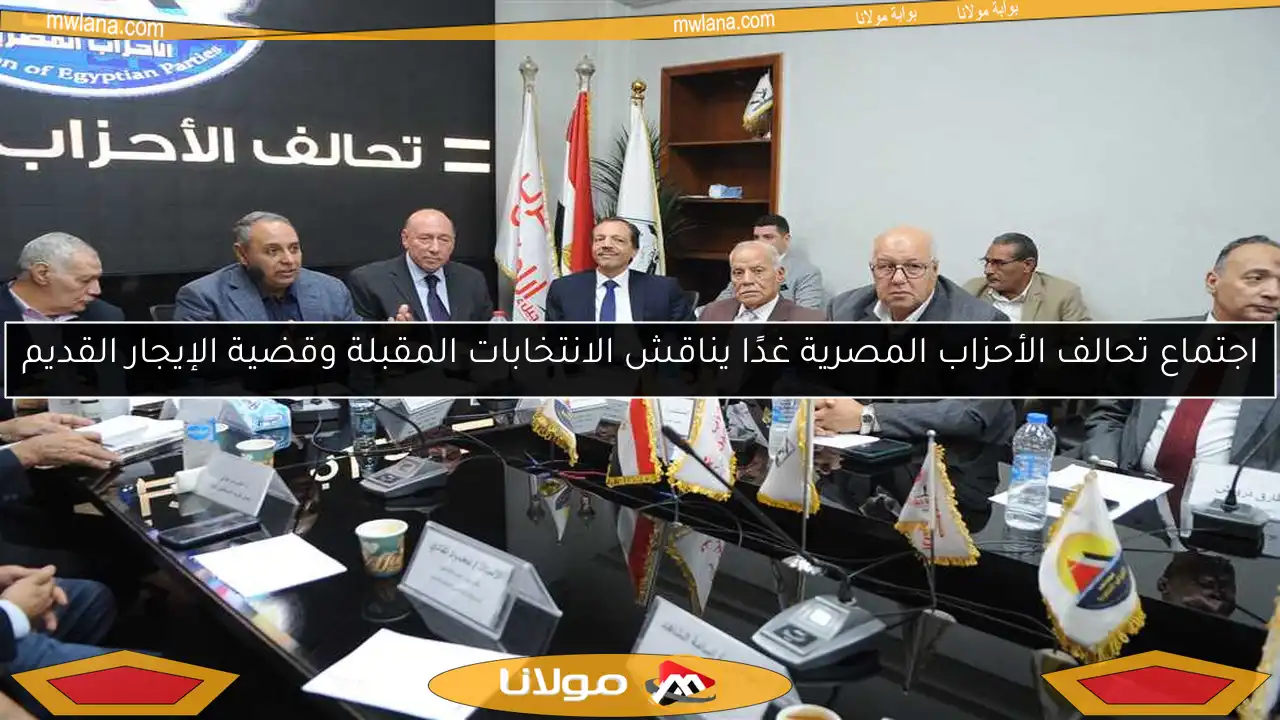اجتماع تحالف الأحزاب المصرية غدًا يناقش الانتخابات المقبلة وقضية الإيجار القديم