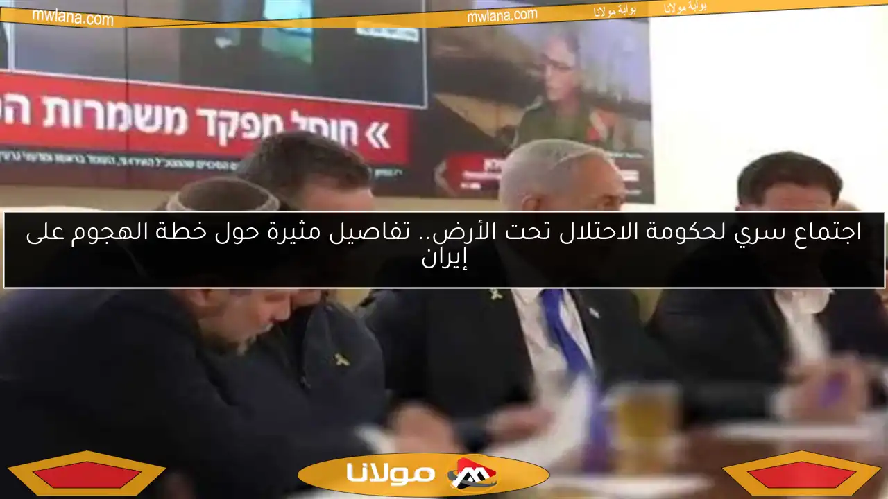 اجتماع سري لحكومة الاحتلال تحت الأرض.. تفاصيل مثيرة حول خطة الهجوم على إيران