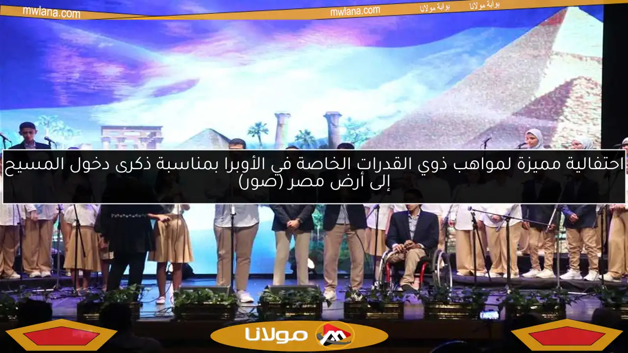 احتفالية مميزة لمواهب ذوي القدرات الخاصة في الأوبرا بمناسبة ذكرى دخول المسيح إلى أرض مصر (صور)