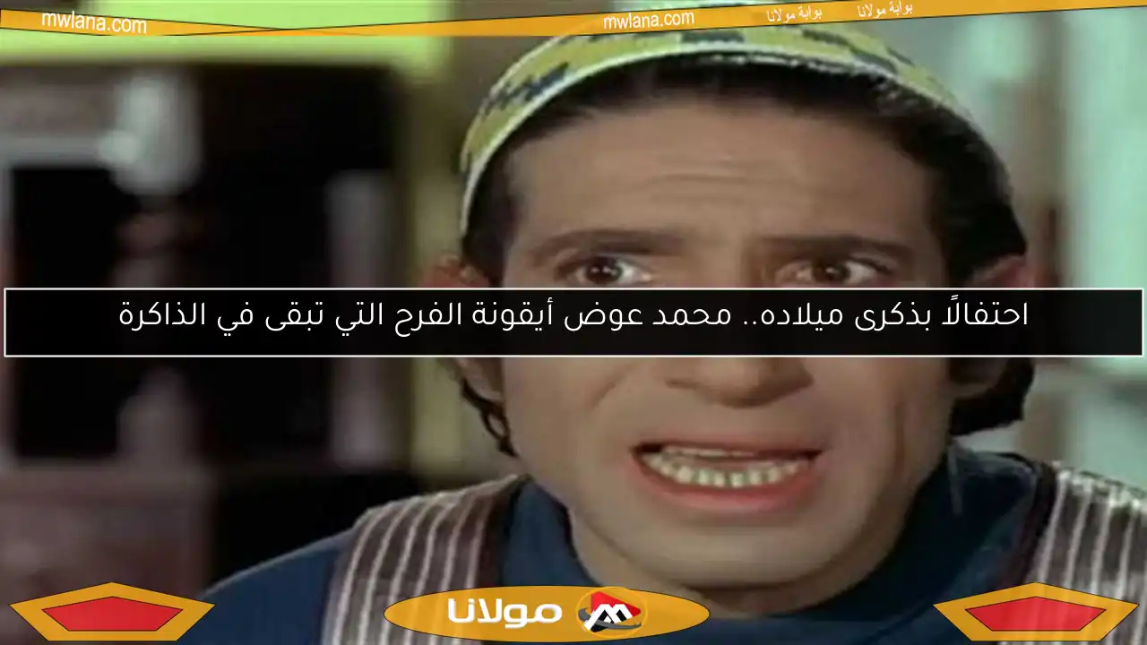 احتفالًا بذكرى ميلاده.. محمد عوض أيقونة الفرح التي تبقى في الذاكرة