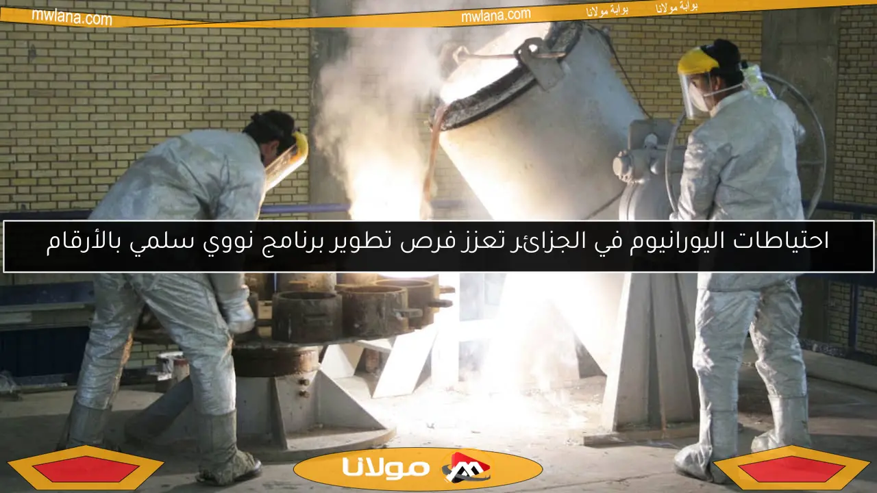 احتياطات اليورانيوم في الجزائر تعزز فرص تطوير برنامج نووي سلمي بالأرقام