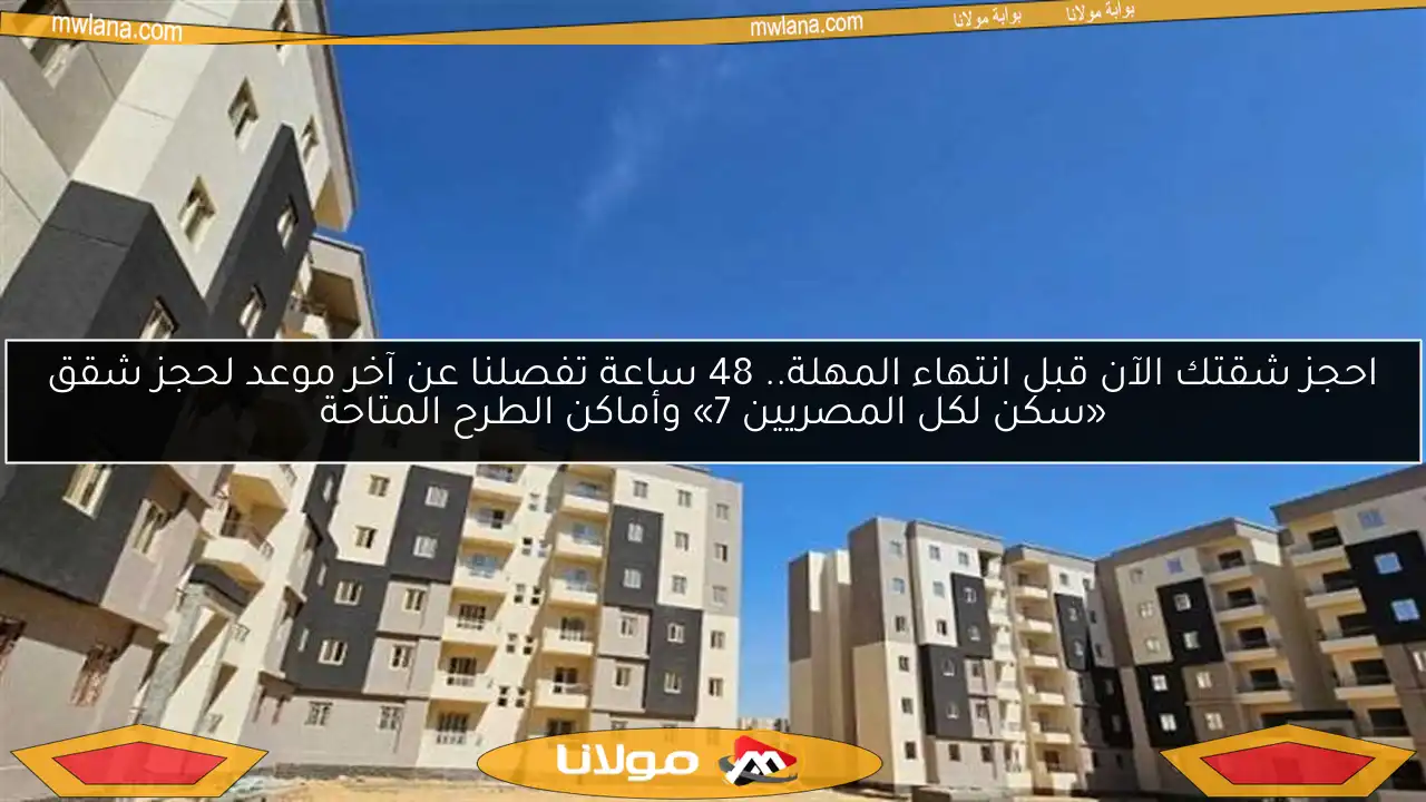 احجز شقتك الآن قبل انتهاء المهلة.. 48 ساعة تفصلنا عن آخر موعد لحجز شقق «سكن لكل المصريين 7» وأماكن الطرح المتاحة