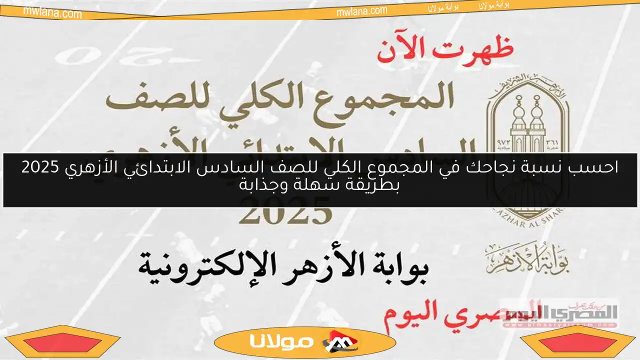 احسب نسبة نجاحك في المجموع الكلي للصف السادس الابتدائي الأزهري 2025 بطريقة سهلة وجذابة