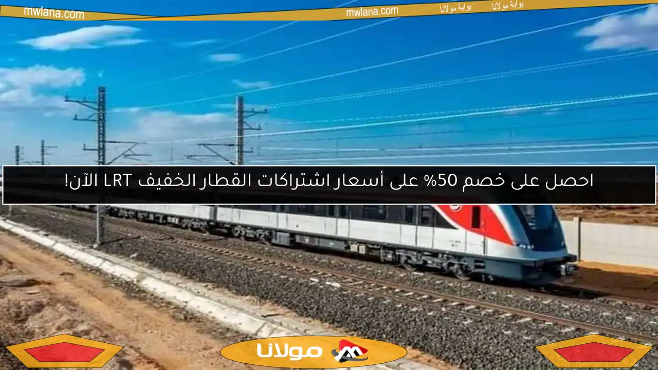 احصل على خصم 50% على أسعار اشتراكات القطار الخفيف LRT الآن!
