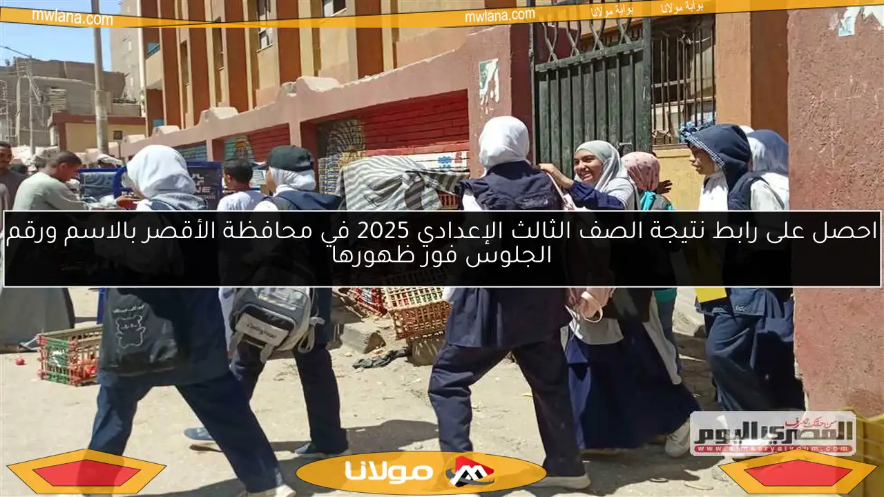 احصل على رابط نتيجة الصف الثالث الإعدادي 2025 في محافظة الأقصر بالاسم ورقم الجلوس فور ظهورها