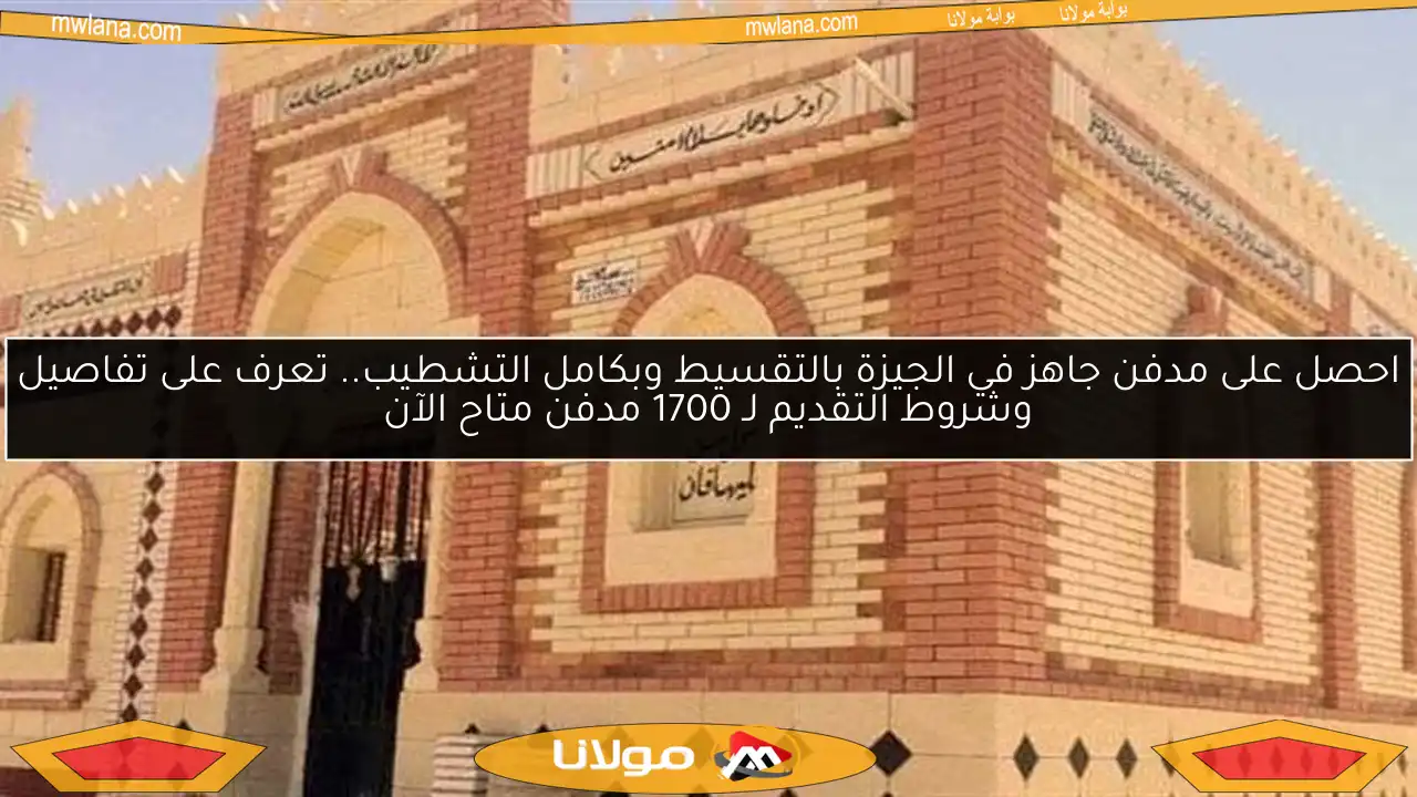 احصل على مدفن جاهز في الجيزة بالتقسيط وبكامل التشطيب.. تعرف على تفاصيل وشروط التقديم لـ 1700 مدفن متاح الآن