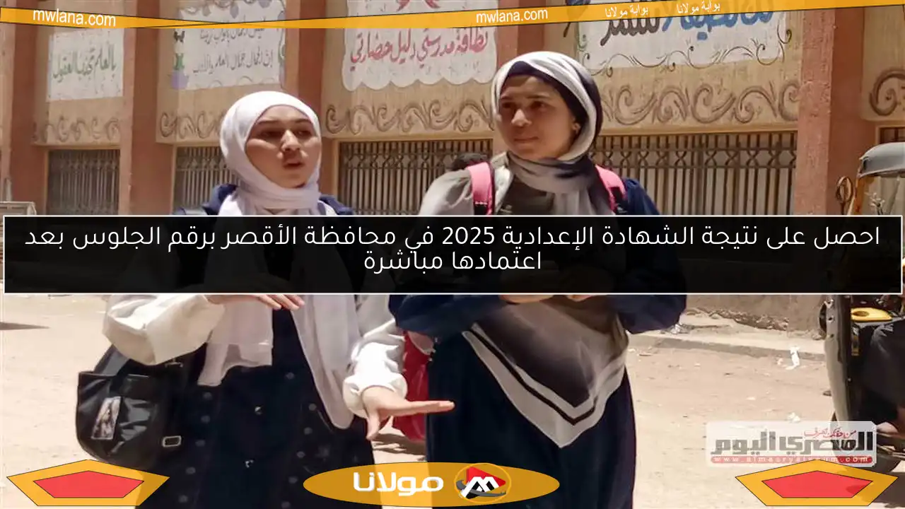 احصل على نتيجة الشهادة الإعدادية 2025 في محافظة الأقصر برقم الجلوس بعد اعتمادها مباشرة