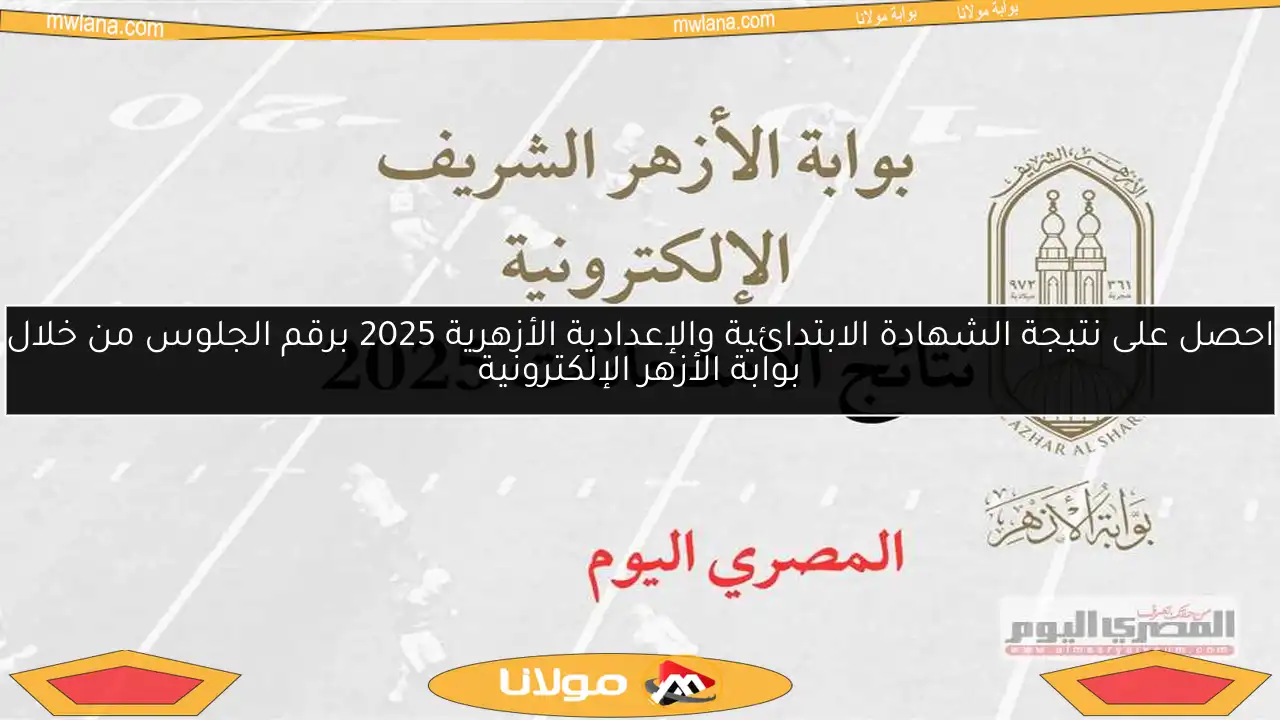 احصل على نتيجة الشهادة الابتدائية والإعدادية الأزهرية 2025 برقم الجلوس من خلال بوابة الأزهر الإلكترونية
