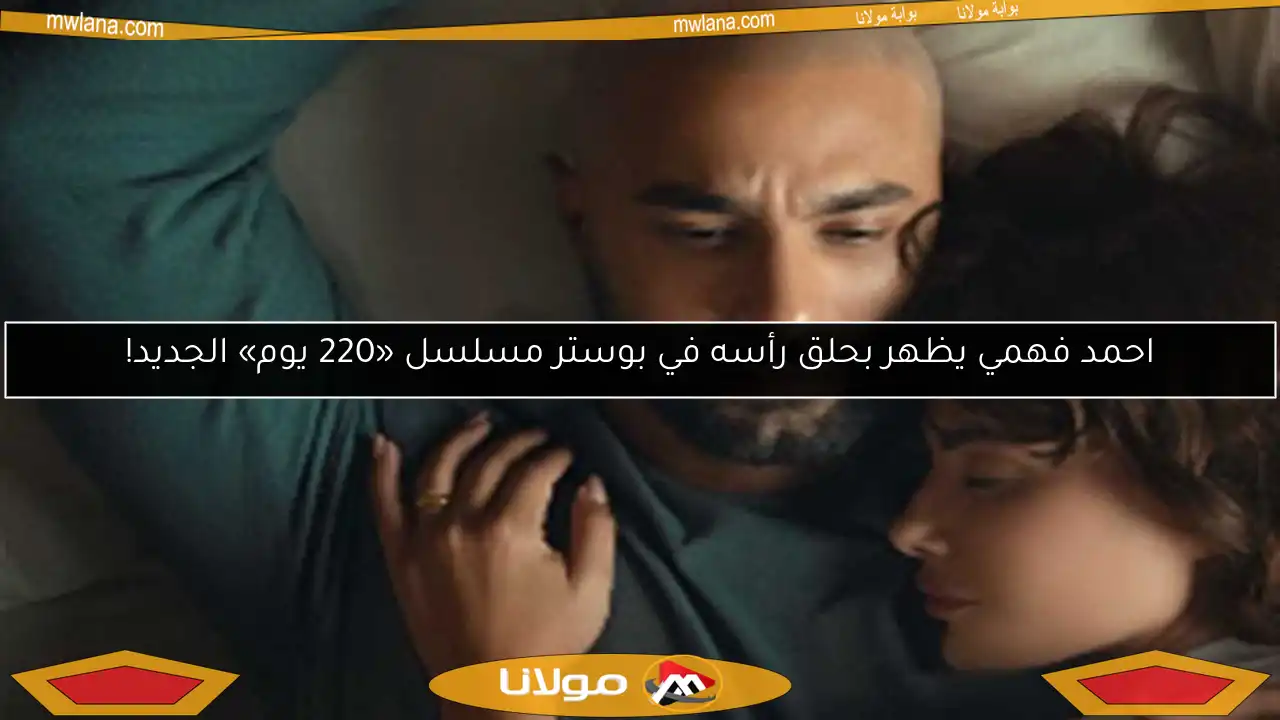 احمد فهمي يظهر بحلق رأسه في بوستر مسلسل «220 يوم» الجديد!