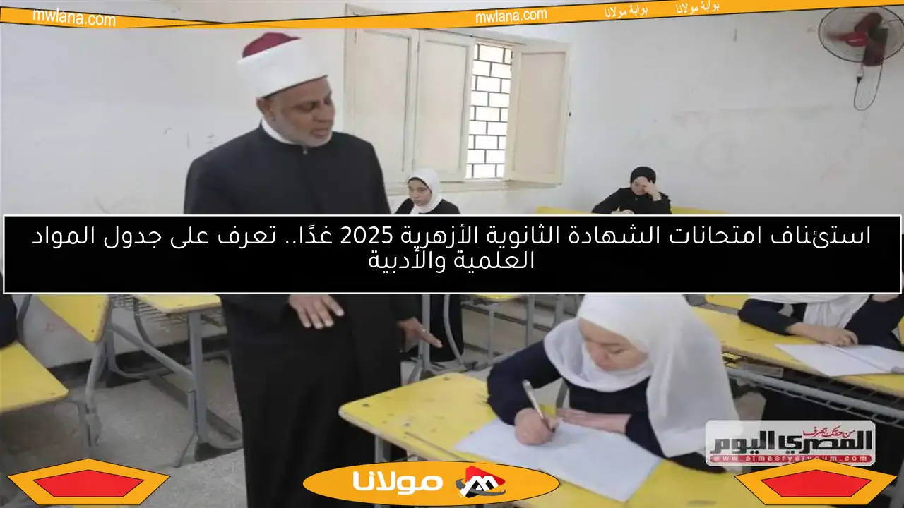 استئناف امتحانات الشهادة الثانوية الأزهرية 2025 غدًا.. تعرف على جدول المواد العلمية والأدبية