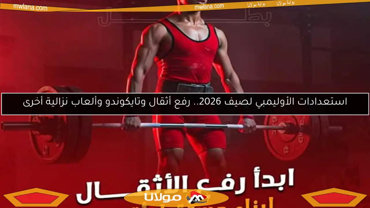 استعدادات الأوليمبي لصيف 2026.. رفع أثقال وتايكوندو وألعاب نزالية أخرى