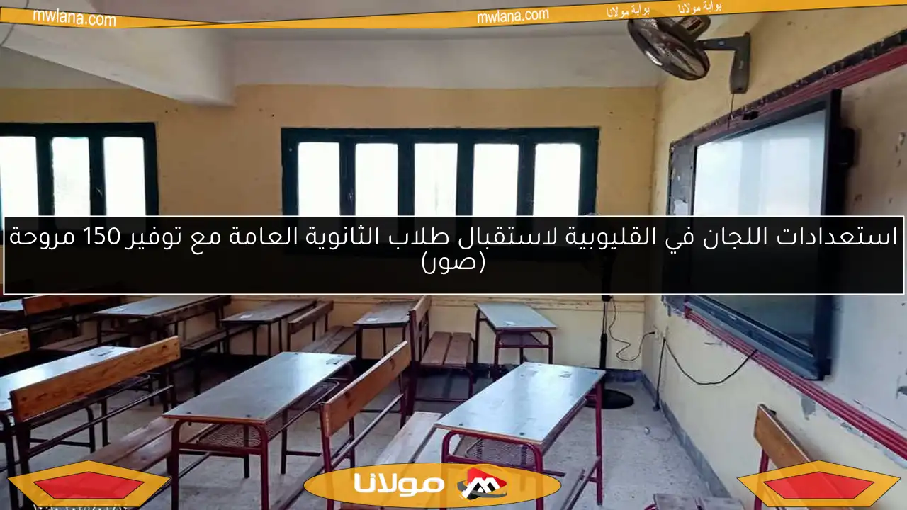 استعدادات اللجان في القليوبية لاستقبال طلاب الثانوية العامة مع توفير 150 مروحة (صور)