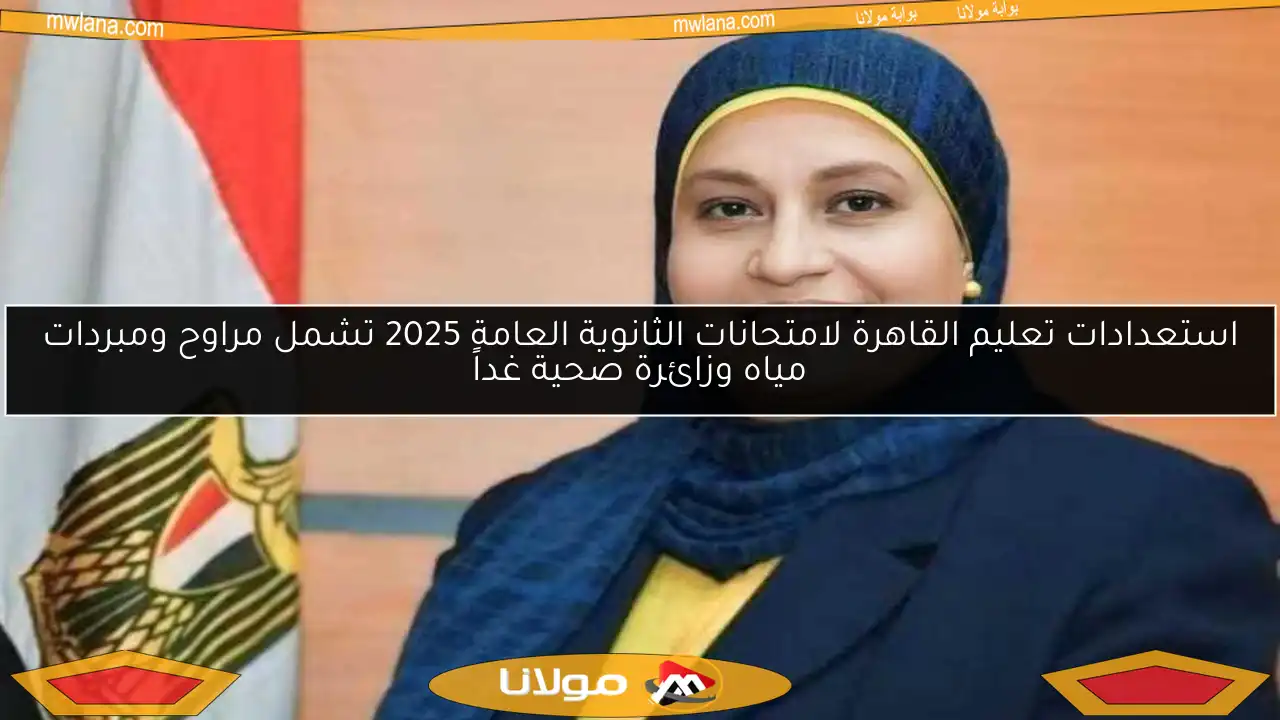 استعدادات تعليم القاهرة لامتحانات الثانوية العامة 2025 تشمل مراوح ومبردات مياه وزائرة صحية غداً