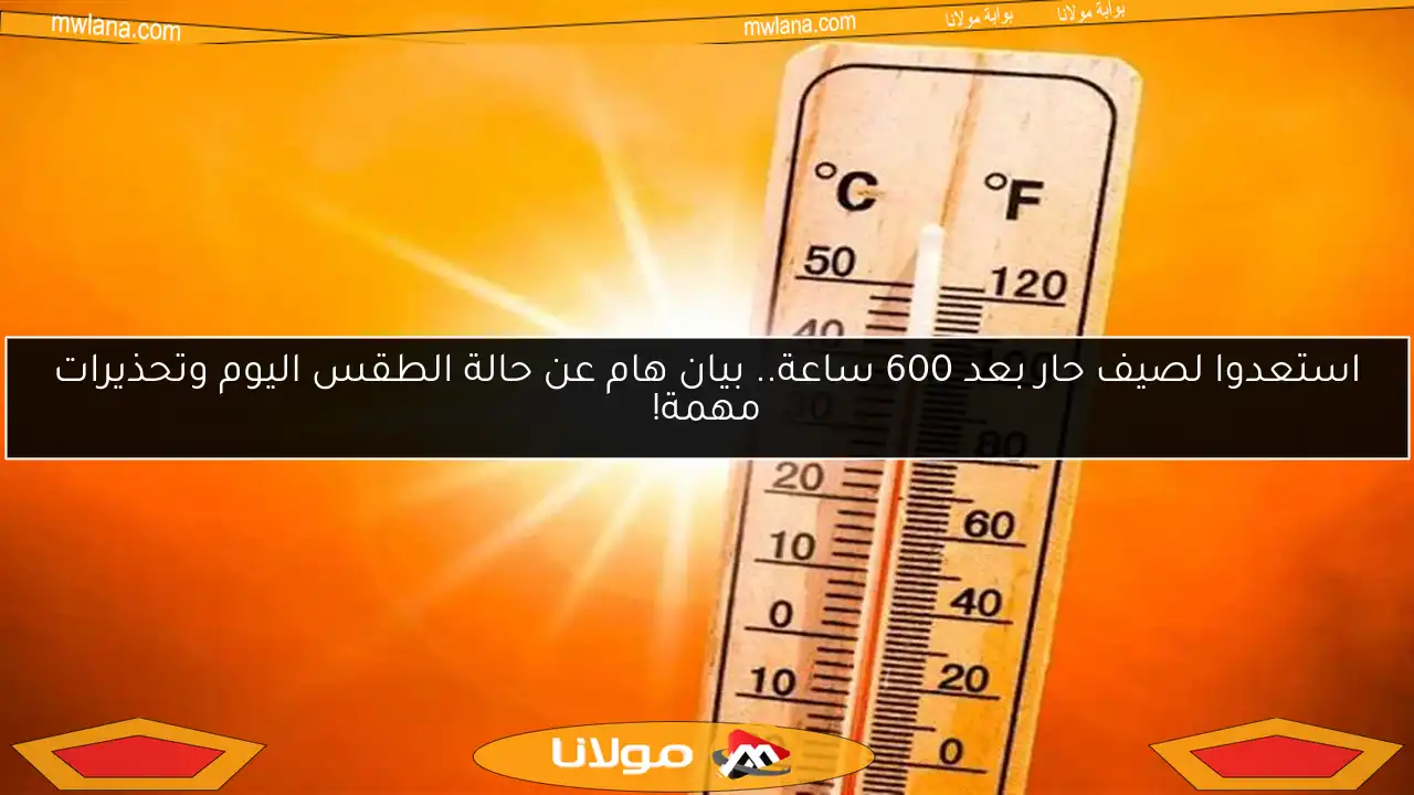 استعدوا لصيف حار بعد 600 ساعة.. بيان هام عن حالة الطقس اليوم وتحذيرات مهمة!