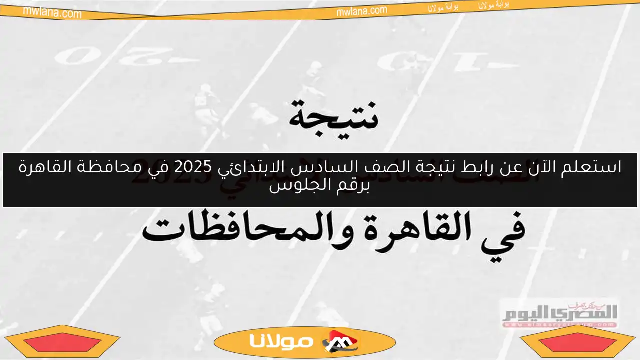 استعلم الآن عن رابط نتيجة الصف السادس الابتدائي 2025 في محافظة القاهرة برقم الجلوس