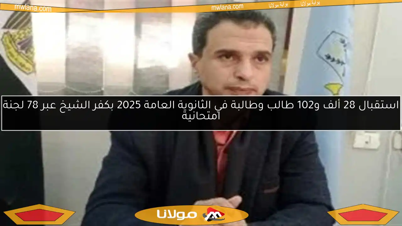 استقبال 28 ألف و102 طالب وطالبة في الثانوية العامة 2025 بكفر الشيخ عبر 78 لجنة امتحانية