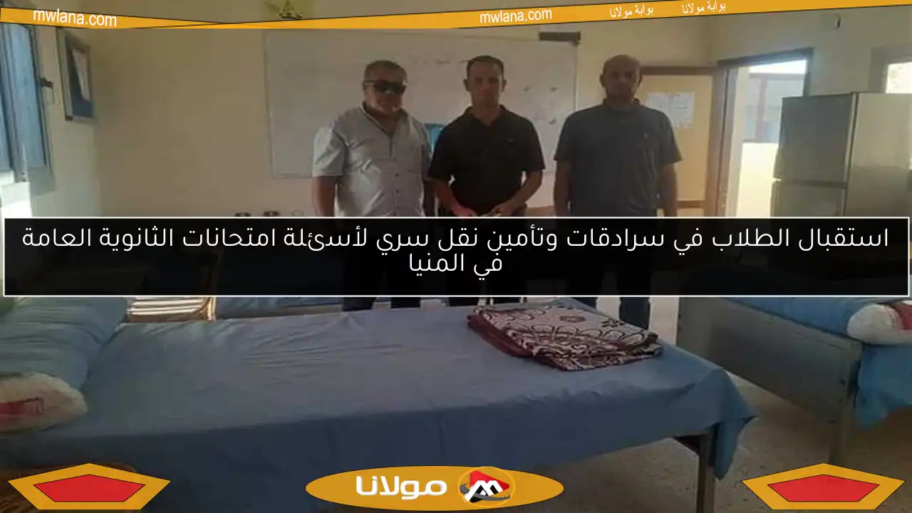 استقبال الطلاب في سرادقات وتأمين نقل سري لأسئلة امتحانات الثانوية العامة في المنيا