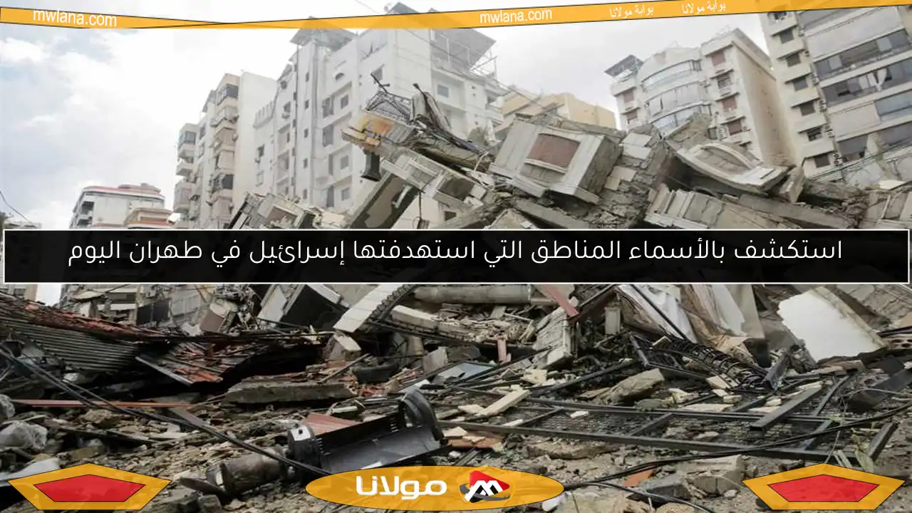استكشف بالأسماء المناطق التي استهدفتها إسرائيل في طهران اليوم