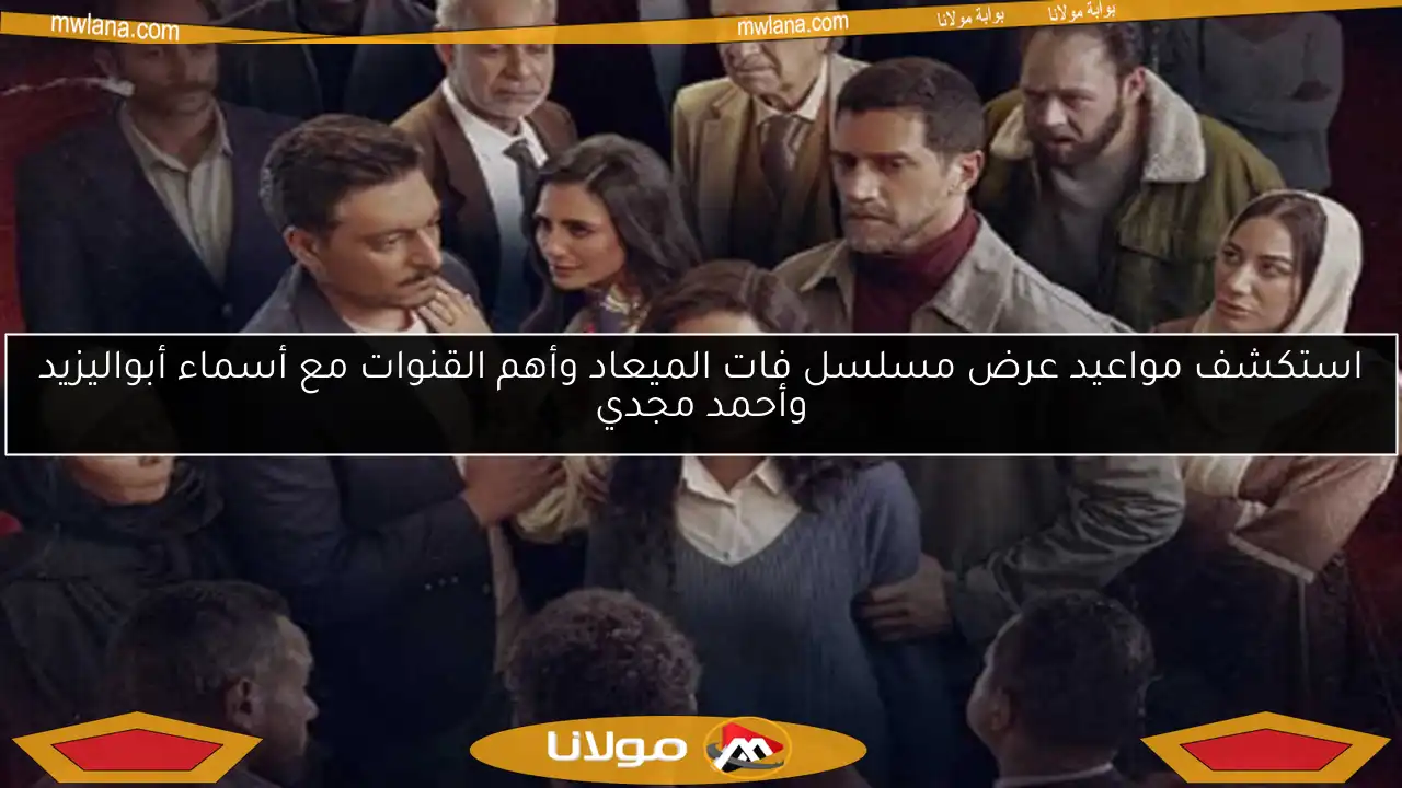 استكشف مواعيد عرض مسلسل فات الميعاد وأهم القنوات مع أسماء أبواليزيد وأحمد مجدي